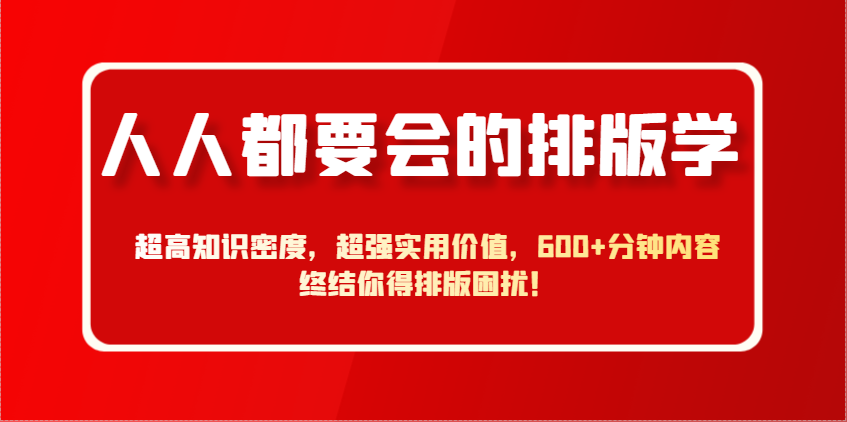 人人都要会的排版学，超高知识密度，超强实用价值，600+分钟内容终结你得排版困扰！ - 宏盛创业网-宏盛创业网