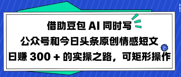 借助豆包AI同时写公众号和今日头条原创情感短文日入3张的实操之路，可矩形操作 - 宏盛创业网-宏盛创业网