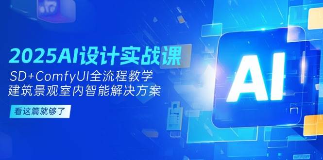 2025AI设计实战课，SD+ComfyUI全流程教学，建筑景观室内智能解决方案 - 宏盛创业网-宏盛创业网
