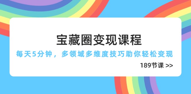 宝藏圈变现课程，每天5分钟，多领域多维度技巧助你轻松变现(189节 - 宏盛创业网-宏盛创业网