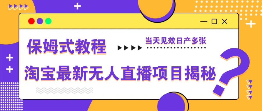 淘宝最新无人直播项目揭秘，保姆式教程，当天见效日产多张 - 宏盛创业网-宏盛创业网