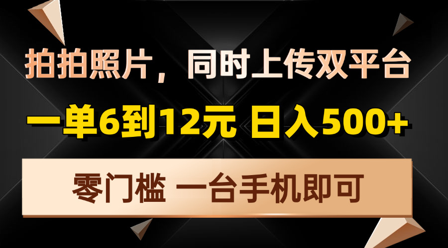 拍拍照片，同时上传双平台，一单6到12元，轻轻松松日入500+，零门槛，... - 宏盛创业网-宏盛创业网