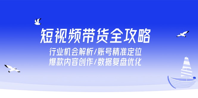 短视频带货全攻略，行业机会解析/账号精准定位/爆款内容创作/数据复盘优化 - 宏盛创业网-宏盛创业网