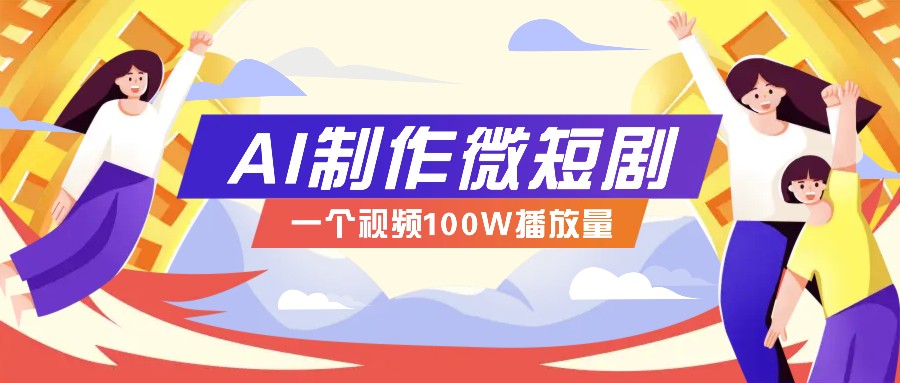 AI制作微短剧实操教程，今年最大风口一个视频100W播放量，附详细实操+变现计划 - 宏盛创业网-宏盛创业网
