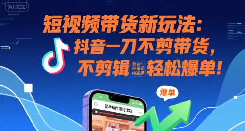 短视频带货新玩法：抖音一刀不剪带货，不剪辑，纯搬运，新手也能轻松爆单! - 宏盛创业网-宏盛创业网
