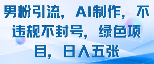 男粉引流，AI制作，不违规不封号，绿色项目，日入五张 - 宏盛创业网-宏盛创业网