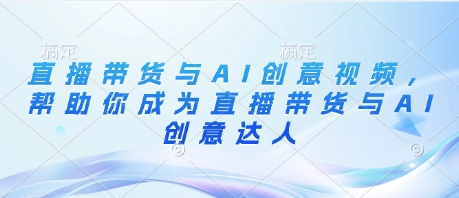 直播带货与AI创意视频，帮助你成为直播带货与AI创意达人 - 宏盛创业网-宏盛创业网