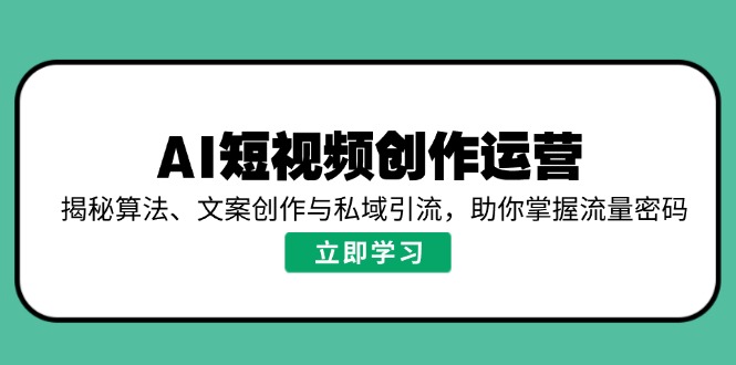 AI短视频创作运营，揭秘算法、文案创作与私域引流，助你掌握流量密码 - 宏盛创业网-宏盛创业网
