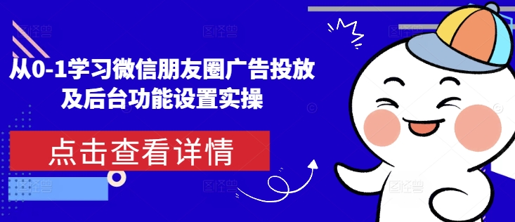 从0-1学习微信朋友圈广告投放及后台功能设置实操 - 宏盛创业网-宏盛创业网
