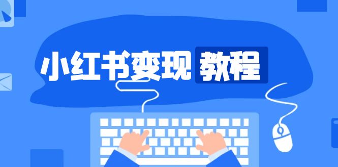 小红书变现教程，精准账号定位，开启赚钱之旅，打造爆款账号 - 宏盛创业网-宏盛创业网
