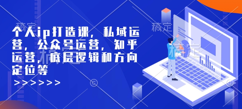 个人ip打造课，私域运营，公众号运营，知乎运营，底层逻辑和方向定位等 - 宏盛创业网-宏盛创业网