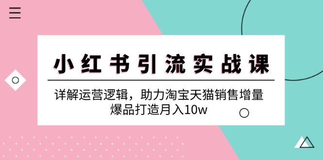 小红书引流实战课：详解运营逻辑，助力淘宝天猫销售增量，爆品打造月入10w - 宏盛创业网-宏盛创业网