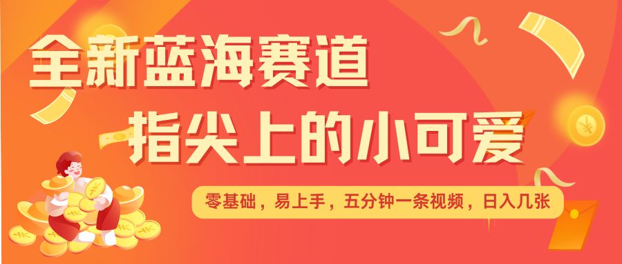 最新蓝海赛道，指尖上的小可爱，几分钟一条治愈系视频，日入几张，矩阵操作收益翻倍 - 宏盛创业网-宏盛创业网