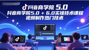 抖音商学院5.0+6.0实操技术课程，视频制作热门技术 - 宏盛创业网-宏盛创业网