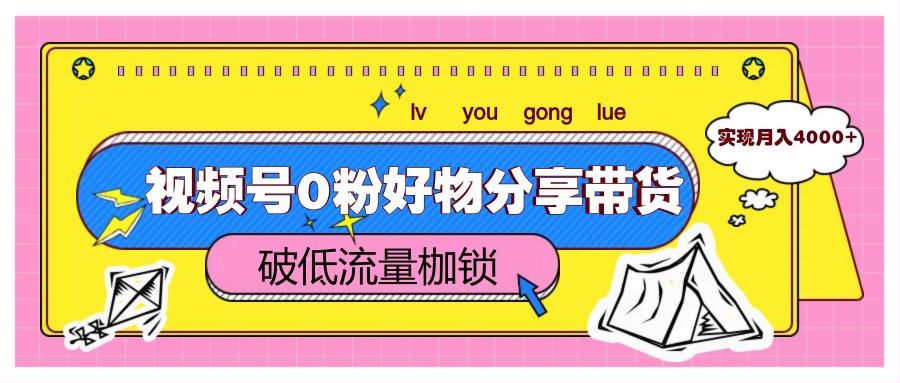 视频号0粉好物分享带货，突破低流量枷锁，实现月入4000+ - 宏盛创业网-宏盛创业网