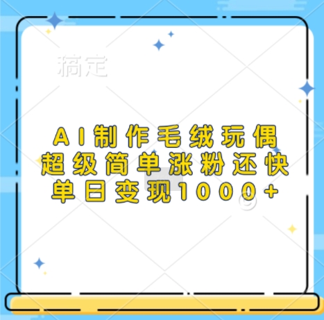 AI制作毛绒玩偶，超级简单涨粉还快，单日变现1k - 宏盛创业网-宏盛创业网