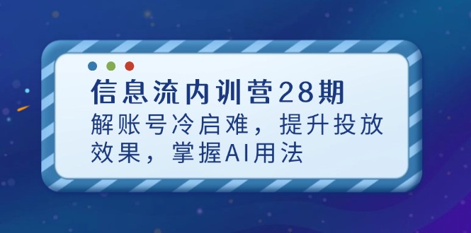 信息流内训营28期，解账号冷启难，提升投放效果，掌握AI用法 - 宏盛创业网-宏盛创业网