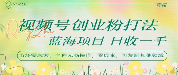 视频号创业粉打法，日入1k，蓝海项目，市场需求大，全程无脑操作，可复制 - 宏盛创业网-宏盛创业网