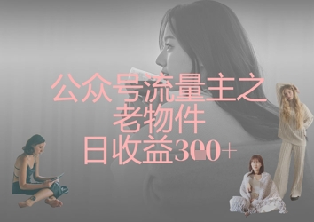 公众号流量主之老物件日收益300+ - 宏盛创业网-宏盛创业网