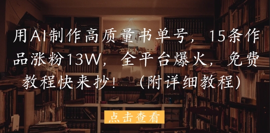 用AI制作高质量书单号，15条作品涨粉13W，全平台爆火，免费教程快来抄(附详细教程) - 宏盛创业网-宏盛创业网