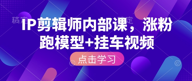 IP剪辑师内部课，涨粉跑模型+挂车视频 - 宏盛创业网-宏盛创业网