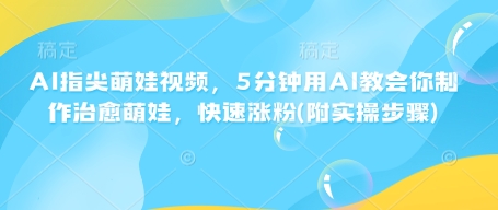 AI指尖萌娃视频，5分钟用AI教会你制作治愈萌娃，快速涨粉(附实操步骤) - 宏盛创业网-宏盛创业网