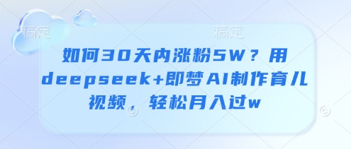 如何30天内涨粉5W？用deepseek+即梦AI制作育儿视频，轻松月入过w - 宏盛创业网-宏盛创业网