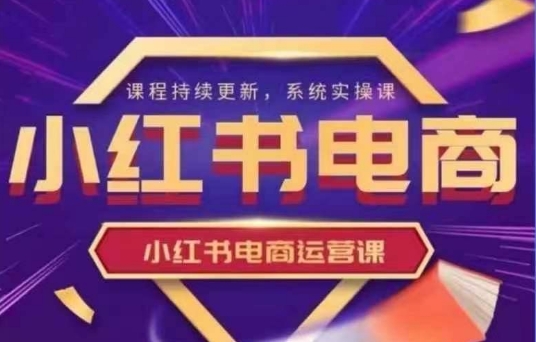 小红书电商运营实操课，​新手从0~1落地实操 - 宏盛创业网-宏盛创业网