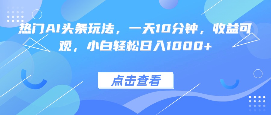 热门AI头条玩法，一天10分钟，收益可观，小白轻松日入1000+ - 宏盛创业网-宏盛创业网