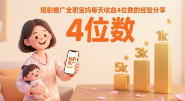 短剧推广全职宝妈每天收益4位数的经验分享 - 宏盛创业网-宏盛创业网