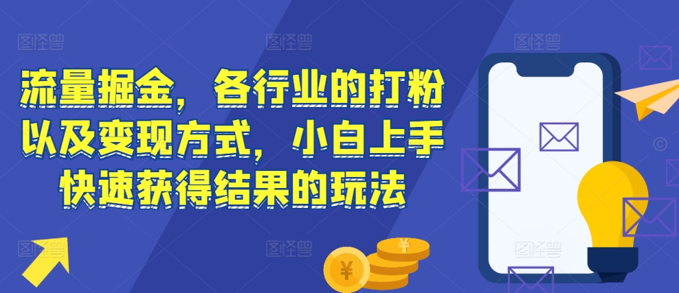 流量掘金，各行业的打粉以及变现方式，小白上手快速获得结果的玩法 - 宏盛创业网-宏盛创业网
