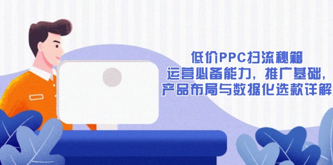 低价PPC扫流秘籍：运营必备能力, 推广基础, 产品布局与数据化选款详解 - 宏盛创业网-宏盛创业网