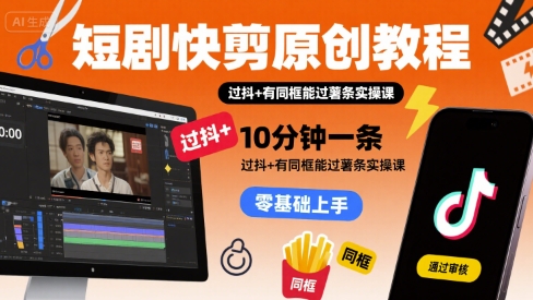 短剧快剪原创教程，10分钟一条，过抖+有同框能过薯条实操课 - 宏盛创业网-宏盛创业网