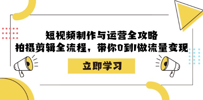 短视频制作与运营全攻略：拍摄剪辑全流程，带你0到1做流量变现 - 宏盛创业网-宏盛创业网