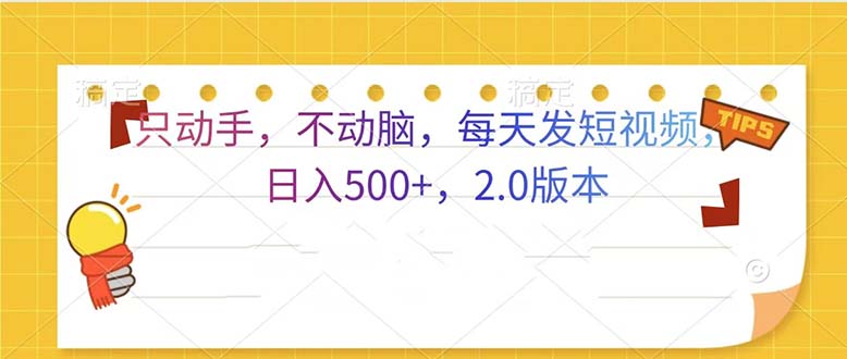 只动手，不动脑，每天发发视频日入500+ 2.0版本 - 宏盛创业网-宏盛创业网
