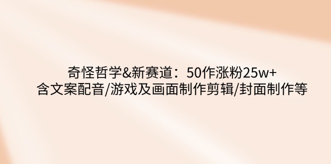 奇怪哲学-新赛道：50作涨粉25w+含文案配音/游戏及画面制作剪辑/封面制作等 - 宏盛创业网-宏盛创业网