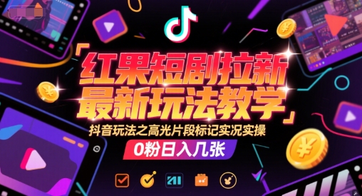 红果短剧拉新最新玩法教学，抖音玩法之高光片段标记实况实操，0粉日入几张 - 宏盛创业网-宏盛创业网