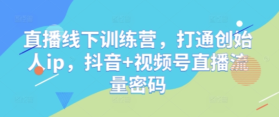 直播线下训练营，打通创始人ip，抖音+视频号直播流量密码 - 宏盛创业网-宏盛创业网