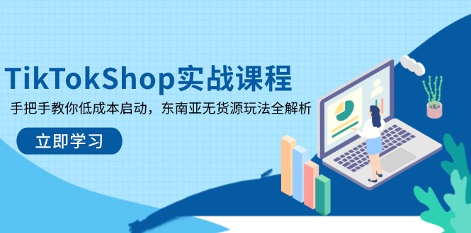 TikTokShop实战课程，手把手教你低成本启动，东南亚无货源玩法全解析 - 宏盛创业网-宏盛创业网