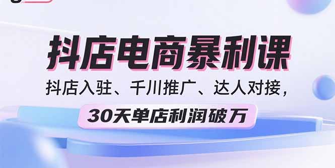 2025抖店电商暴利课，抖店入驻、千川推广、达人对接，30天单店利润破万 - 宏盛创业网-宏盛创业网