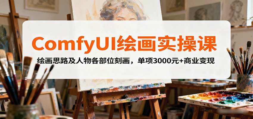 ComfyUI绘画实操课，绘画思路及人物各部位刻画，单项3000元+商业变现 - 宏盛创业网-宏盛创业网