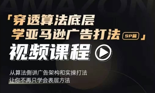 穿透算法底层，学亚马逊广告打法SP篇，从算法侧讲广告架构和实操打法，让你不再只学会表层方法 - 宏盛创业网-宏盛创业网