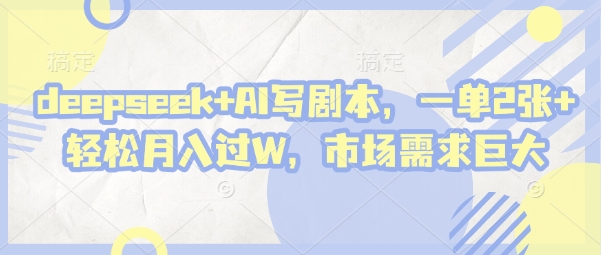 deepseek+AI写剧本，一单2张+ 轻松月入过W，市场需求巨大 - 宏盛创业网-宏盛创业网