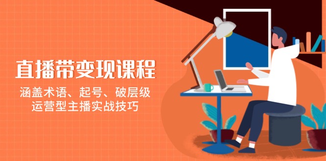 直播带变现课程，涵盖术语、起号、破层级，运营型主播实战技巧 - 宏盛创业网-宏盛创业网