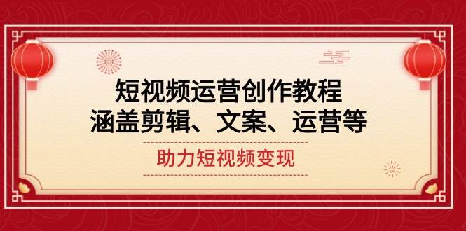 短视频运营创作教程，涵盖剪辑、文案、运营等，助力短视频变现 - 宏盛创业网-宏盛创业网