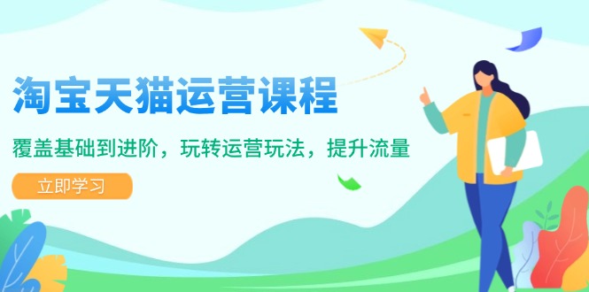 淘宝天猫运营课程，覆盖基础到进阶，玩转运营玩法，提升流量 - 宏盛创业网-宏盛创业网