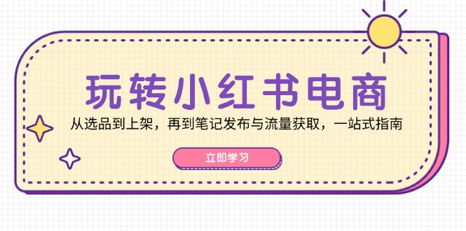 玩转小红书电商：从选品到上架，再到笔记发布与流量获取，一站式指南 - 宏盛创业网-宏盛创业网