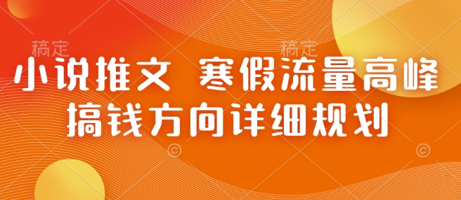 小说推文 寒假流量高峰 搞钱方向详细规划 - 宏盛创业网-宏盛创业网
