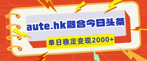 aute.hk融合今日头条，一键复制粘贴，单日稳定变现多张【揭秘】 - 宏盛创业网-宏盛创业网