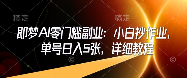即梦AI零门槛副业：小白抄作业，单号日入5张，详细教程 - 宏盛创业网-宏盛创业网